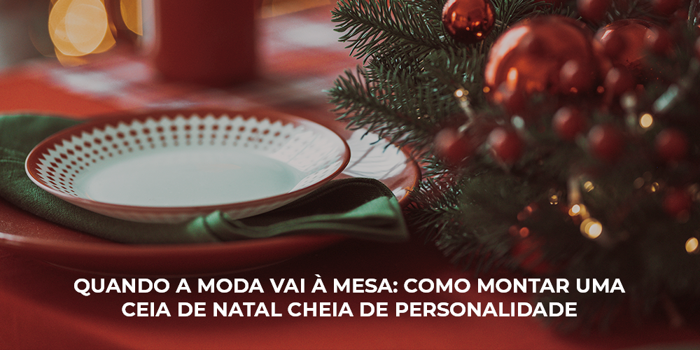 QUANDO A MODA VAI À MESA: COMO MONTAR UMA CEIA DE NATAL CHEIA DE PERSONALIDADE